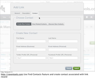 Friday, February 22, 13

http://raventools.com Use Find Contacts feature and create contact associated with link
record
 