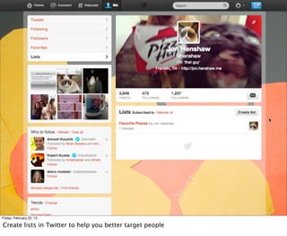 Friday, February 22, 13

Create lists in Twitter to help you better target people
 