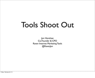 Tools Shoot Out
                                      Jon Henshaw
                                  Co-Founder & CPO
                             Raven Internet Marketing Tools
                                       @RavenJon




Friday, February 22, 13
 