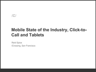 Mobile State of the Industry, Click-to-
Call and Tablets
Reid Spice
iCrossing, San Francisco
 