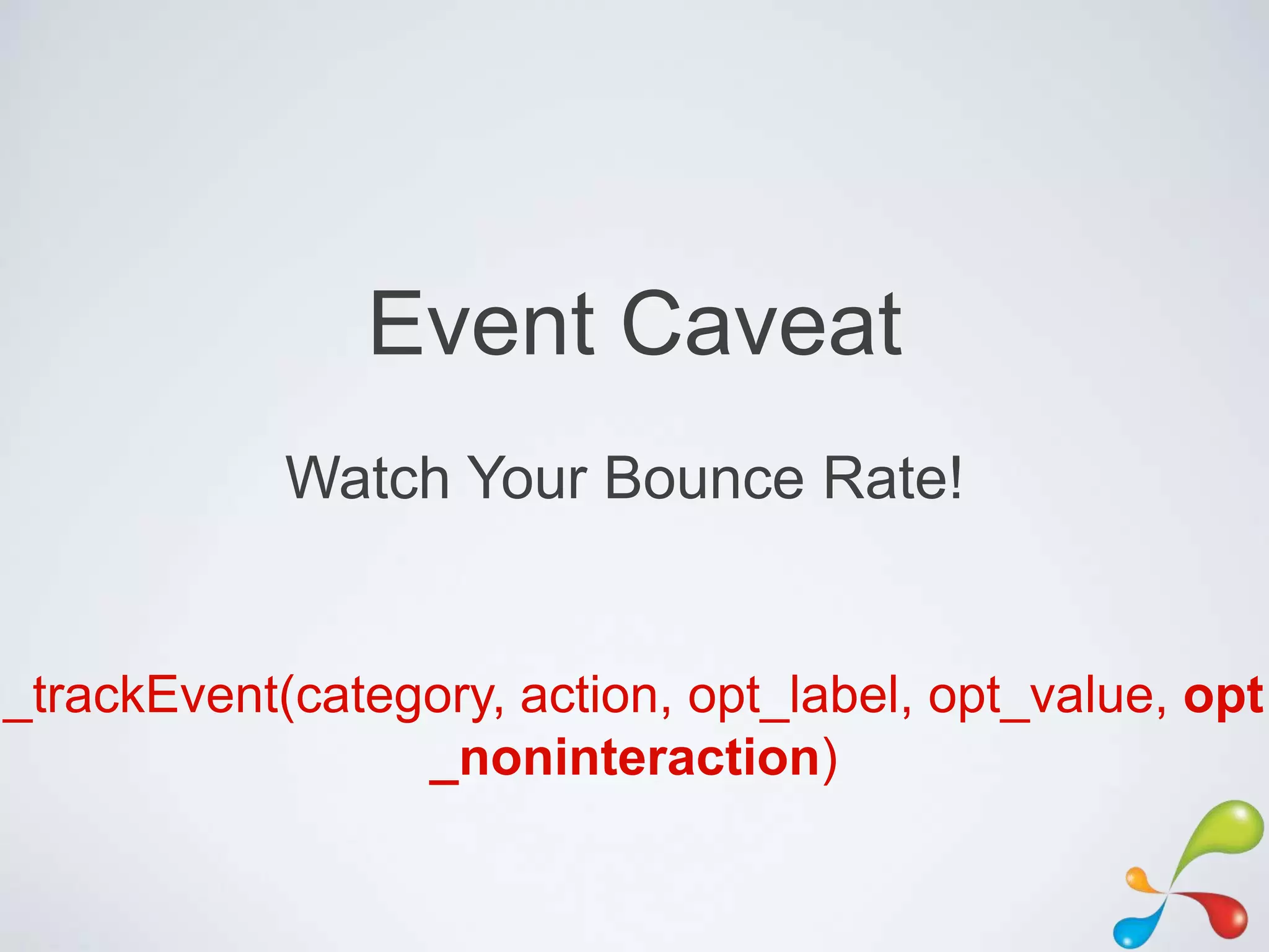Event Caveat
            Watch Your Bounce Rate!


_trackEvent(category, action, opt_label, opt_value, opt
                 _noninteraction)
 