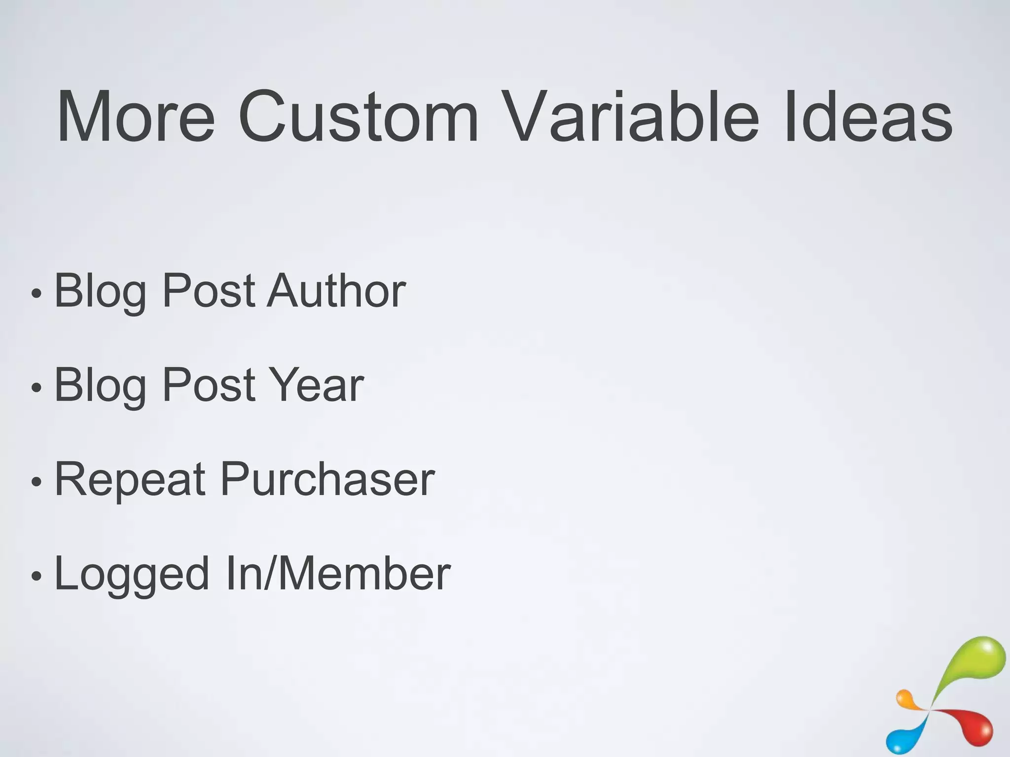 More Custom Variable Ideas

• Blog   Post Author
• Blog   Post Year
• Repeat   Purchaser
• Logged   In/Member
 