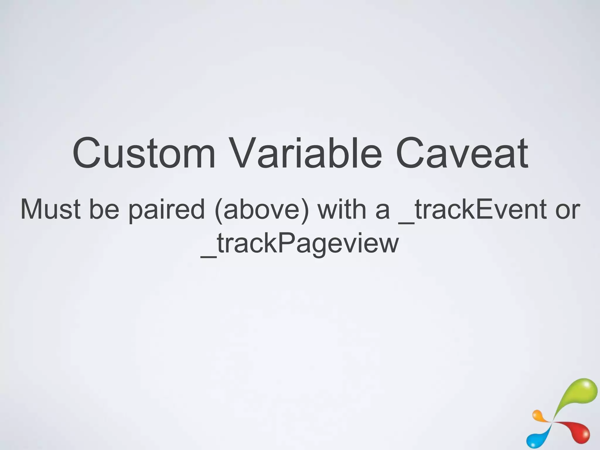 Custom Variable Caveat
Must be paired (above) with a _trackEvent or
              _trackPageview
 