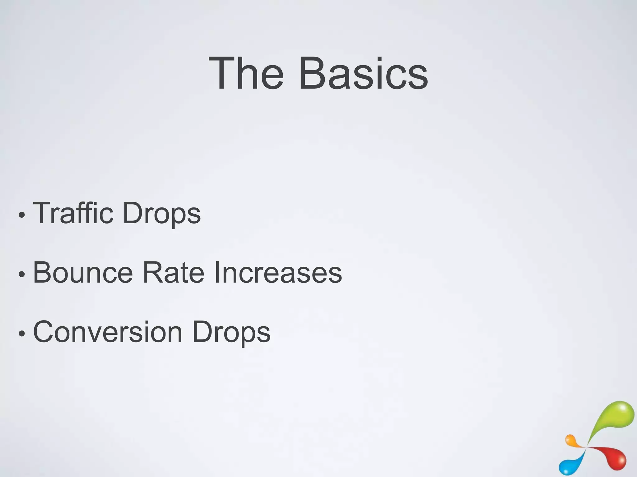 The Basics


• Traffic   Drops
• Bounce     Rate Increases
• Conversion    Drops
 