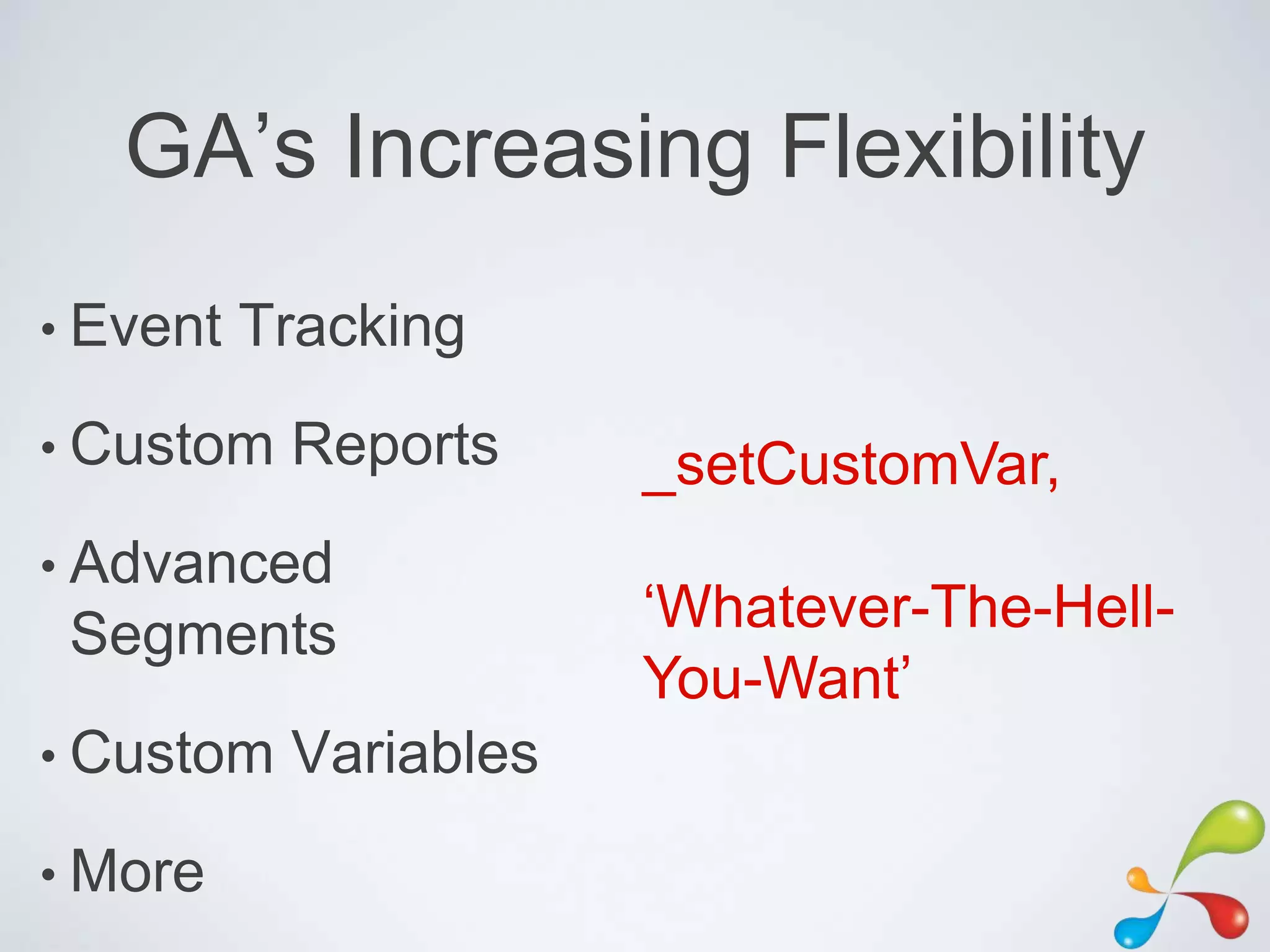 GA‟s Increasing Flexibility
• Event   Tracking
• Custom   Reports     _setCustomVar,
• Advanced
 Segments              „Whatever-The-Hell-
                       You-Want‟
• Custom   Variables
• More
 