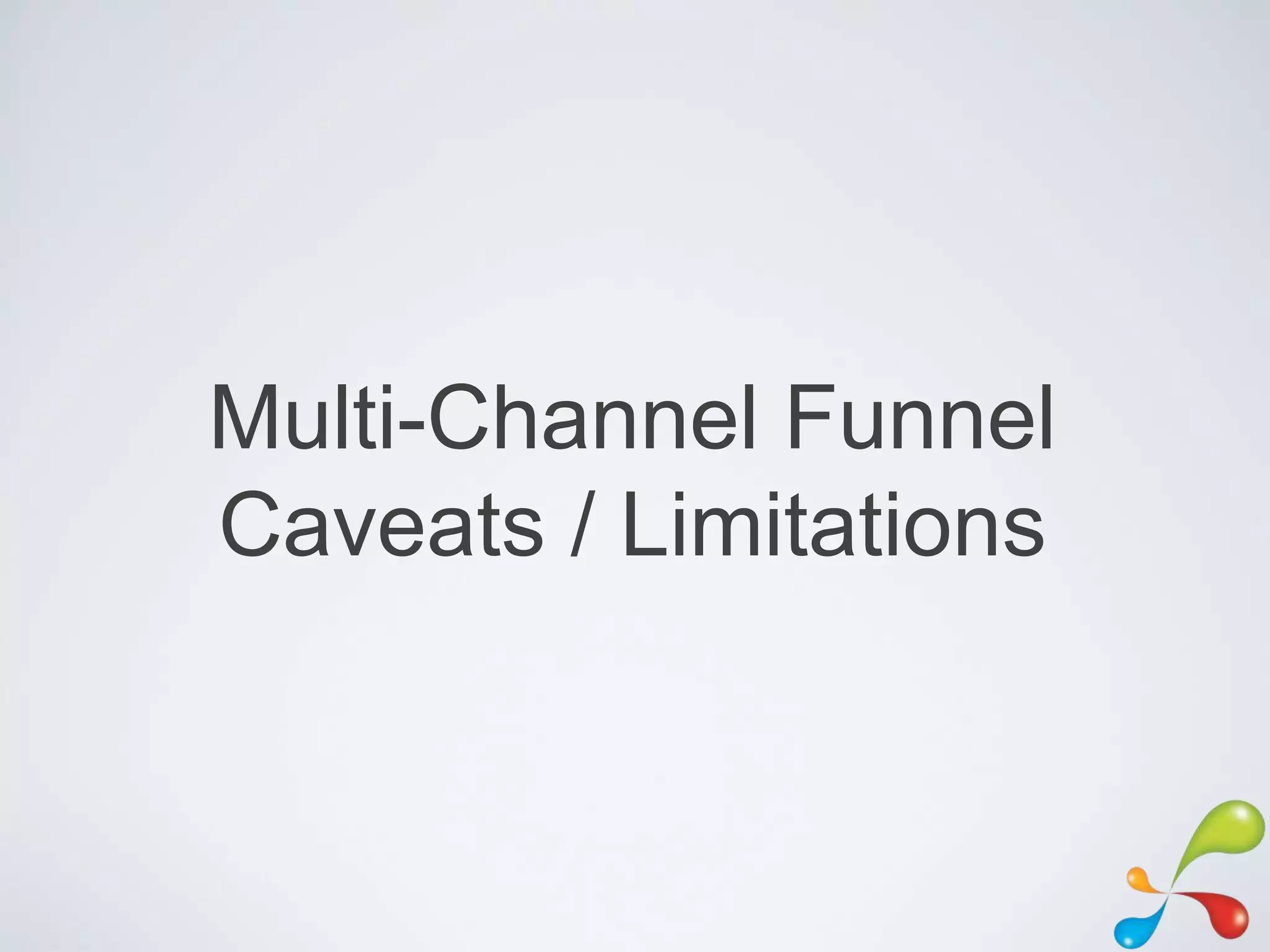 Multi-Channel Funnel
Caveats / Limitations
 