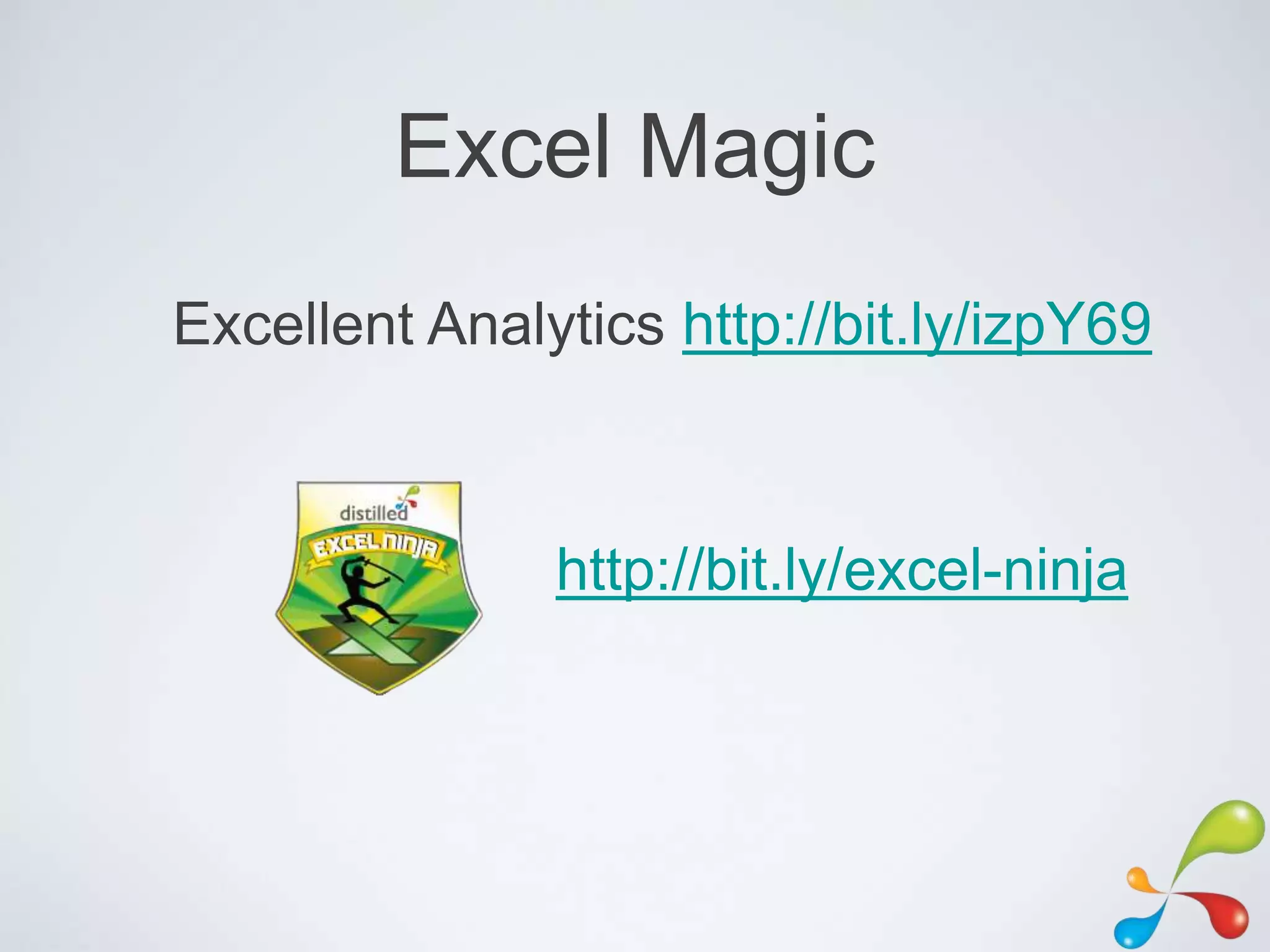 Excel Magic
Excellent Analytics http://bit.ly/izpY69



               http://bit.ly/excel-ninja
 