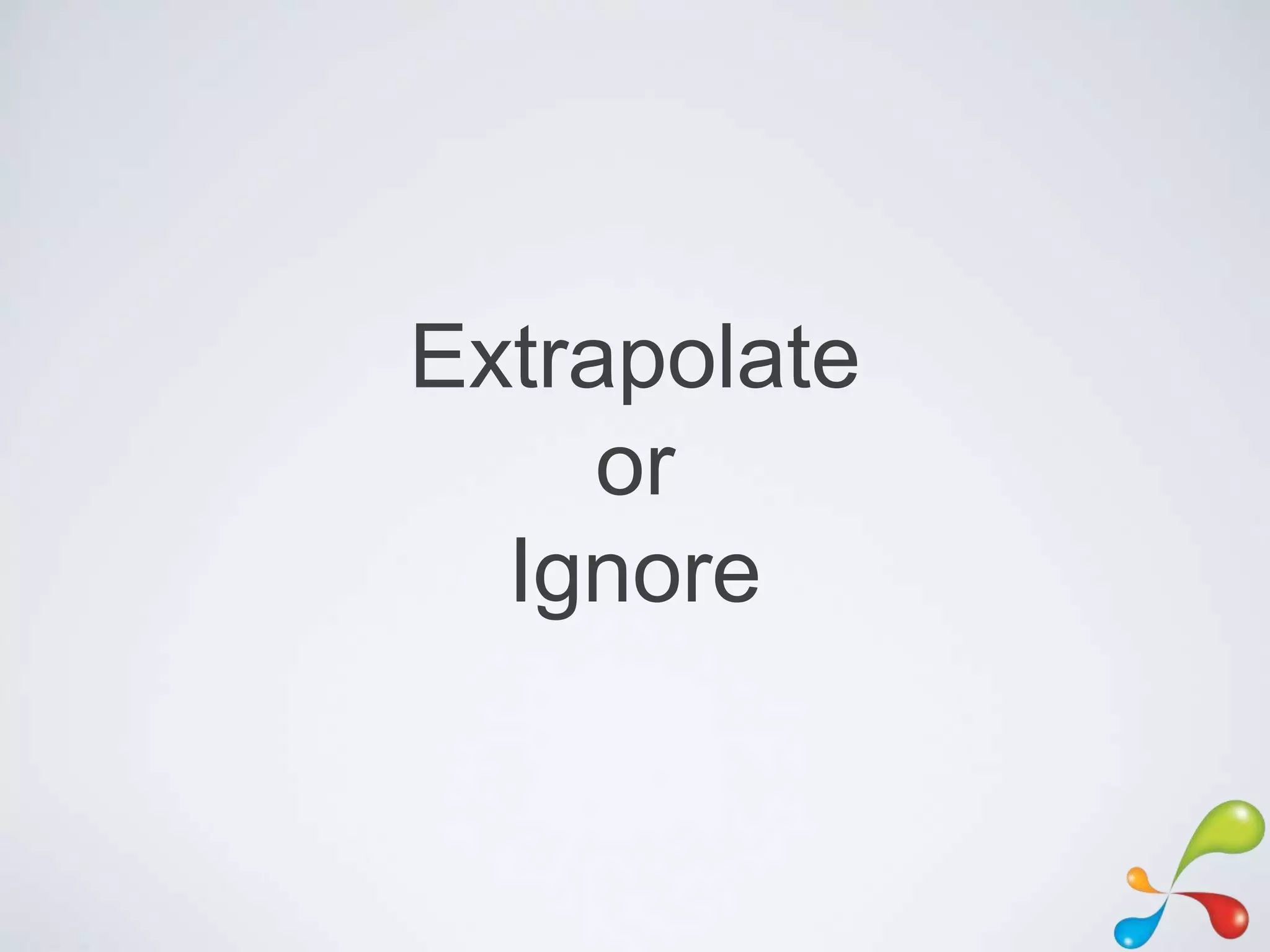 Extrapolate
     or
  Ignore
 