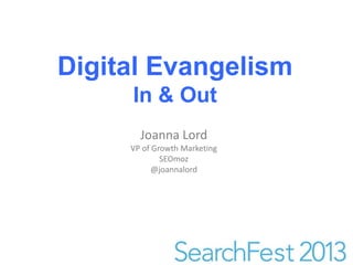Digital Evangelism
     In & Out
       Joanna Lord
     VP of Growth Marketing
             SEOmoz
           @joannalord
 
