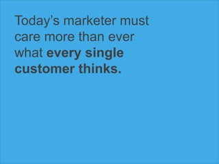 Today’s marketer must
care more than ever
what every single
customer thinks.
 