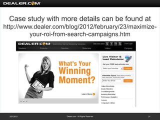 Case study with more details can be found at
http://www.dealer.com/blog/2012/february/23/maximize-
         your-roi-from-search-campaigns.htm




  2/27/2012          Dealer.com - All Rights Reserved   21
 