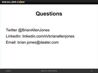 Questions

Twitter @BrianAllenJones
LinkedIn: linkedin.com/in/brianallenjones
Email: brian.jones@dealer.com




2/27/2012           Dealer.com - All Rights Reserved   28
 