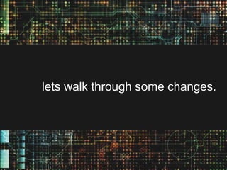 lets walk through some changes.

 