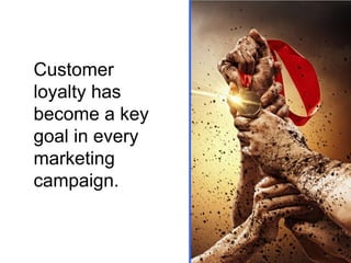 Customer
loyalty has
become a key
goal in every
marketing
campaign.

 
