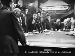 3. we decide differently (like as in…science).

 