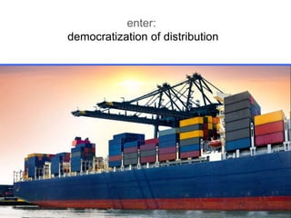 enter:
democratization of distribution

 