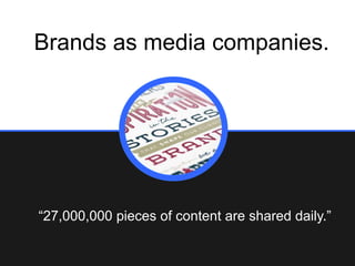 Brands as media companies.

“27,000,000 pieces of content are shared daily.”

 