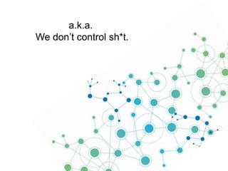 a.k.a.
We don’t control sh*t.

 