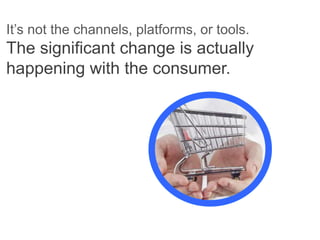 It’s not the channels, platforms, or tools.

ou seeing the trendactually
The significant change is yet?
happening with the consumer.

 