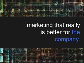 marketing that really
is better for the
company.

 