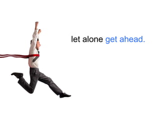 let alone get ahead.

 