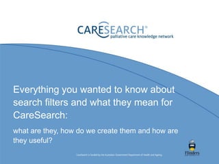 Everything you wanted to know about
search filters and what they mean for
CareSearch:
what are they, how do we create them and how are
they useful?
 