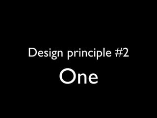 Design principle #2
One
 