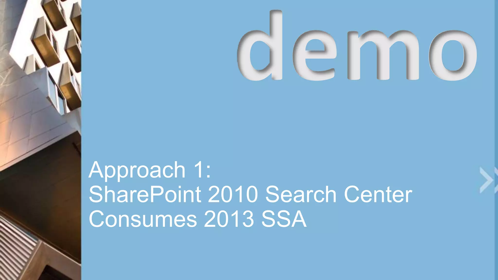 Approach 1:
SharePoint 2010 Search Center
Consumes 2013 SSA
demo
 