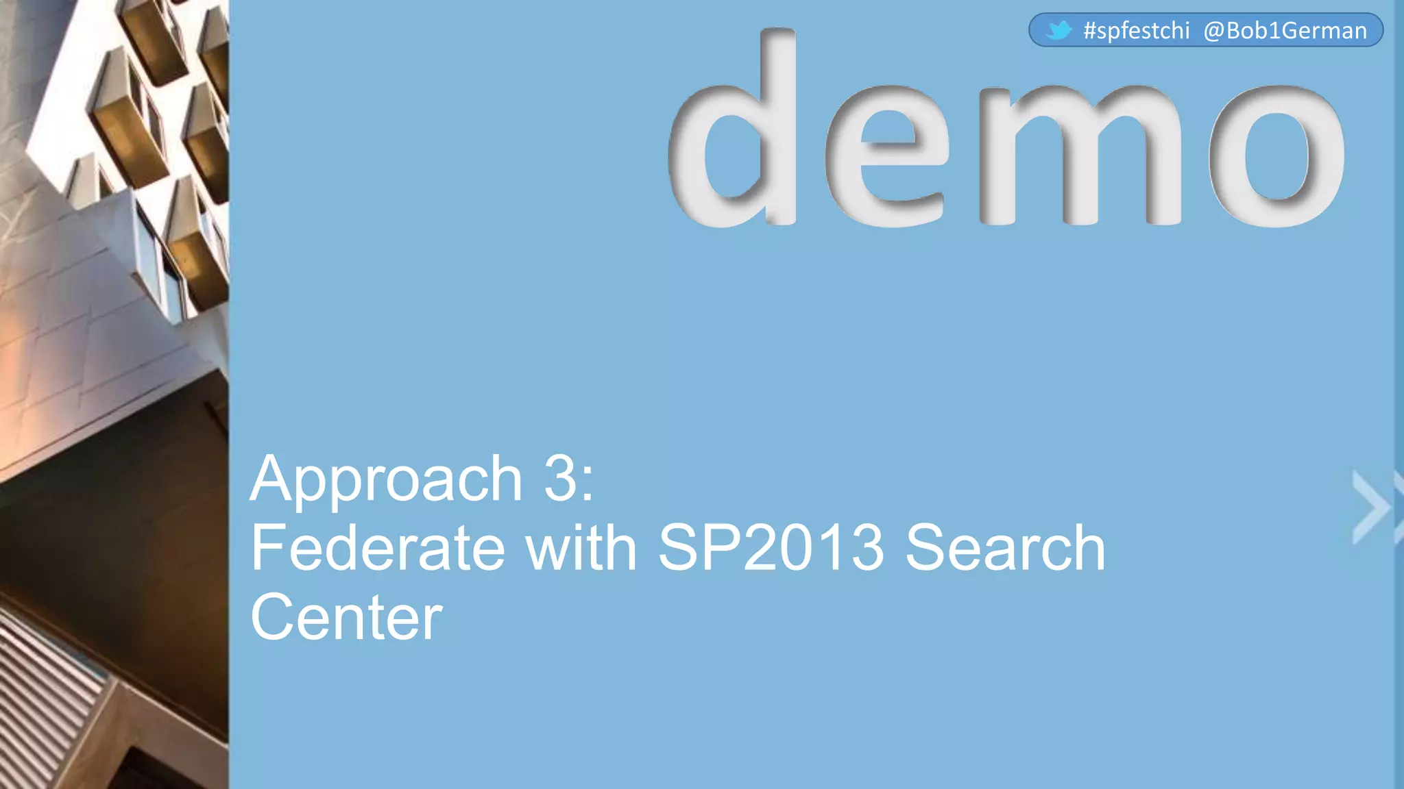 Approach 3:
Federate with SP2013 Search
Center
demo
#spfestchi @Bob1German
 