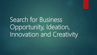Search for Business
Opportunity, Ideation,
Innovation and Creativity
 