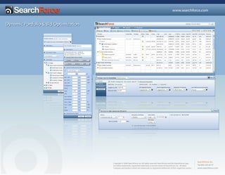 www.searchforce.com


Dynamic Portfolio & Bid-Optimization




                                                                                                                                       SearchForce, Inc.
                                       Copyright © 2008 SearchForce, Inc. All rights reserved. SearchForce and the SearchForce Logo
                                                                                                                                       Tel 650-235-8777
                                       are either trademarks, registered trademarks or service marks of SearchForce, Inc. All other
                                                                                                                                       www.searchforce.com
                                       company and product names are trademarks or registered trademarks of their respective owners.
 