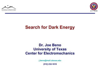 Search for Dark Energy Dr. Joe Beno University of Texas Center for Electromechanics [email_address] (512) 232-1619 