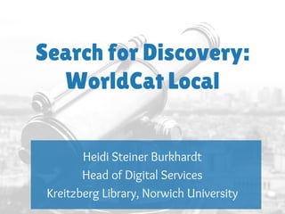 Search for Discovery:
WorldCat Local
Heidi Steiner Burkhardt
Head of Digital Services
Kreitzberg Library, Norwich University
 