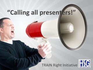 “ Calling all presenters!” TRAIN Right Initiative  