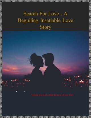Search For Love - A
Beguiling Insatiable Love
Story
Would you like to find the love of your life?
 