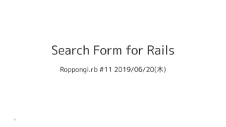 Search Form for Rails
Roppongi.rb #11 2019/06/20(木)
1
 