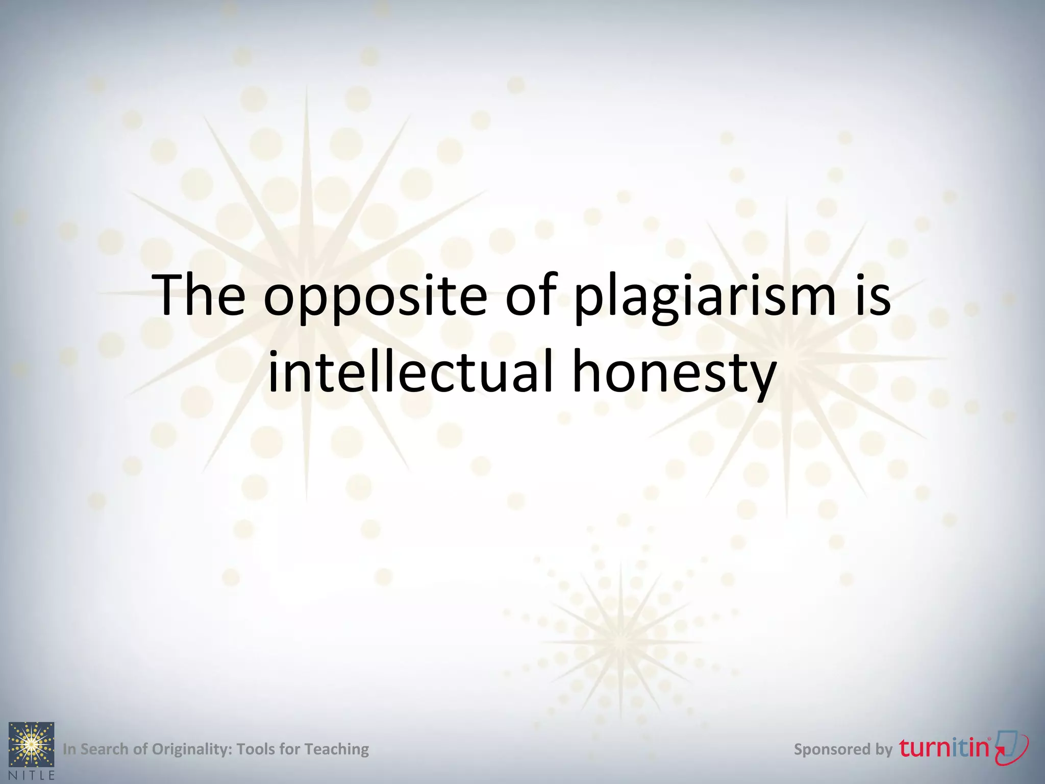 The opposite of plagiarism is
                intellectual honesty




In Search of Originality: Tools for Teaching   Sponsored by
 