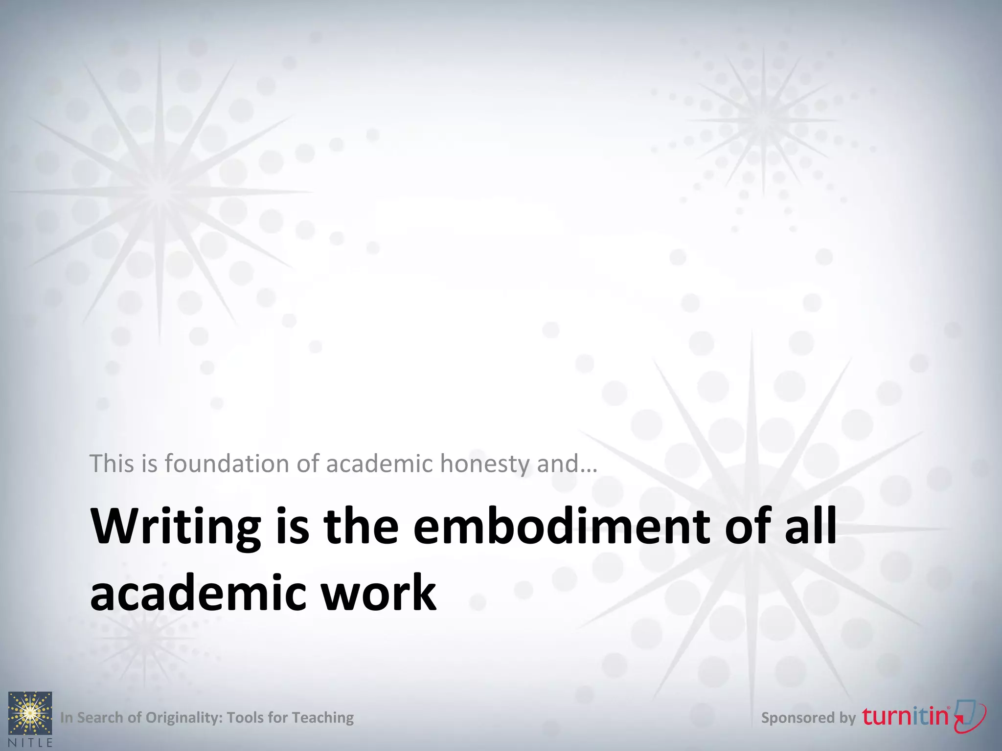 This is foundation of academic honesty and…

    Writing is the embodiment of all
    academic work

In Search of Originality: Tools for Teaching      Sponsored by
 