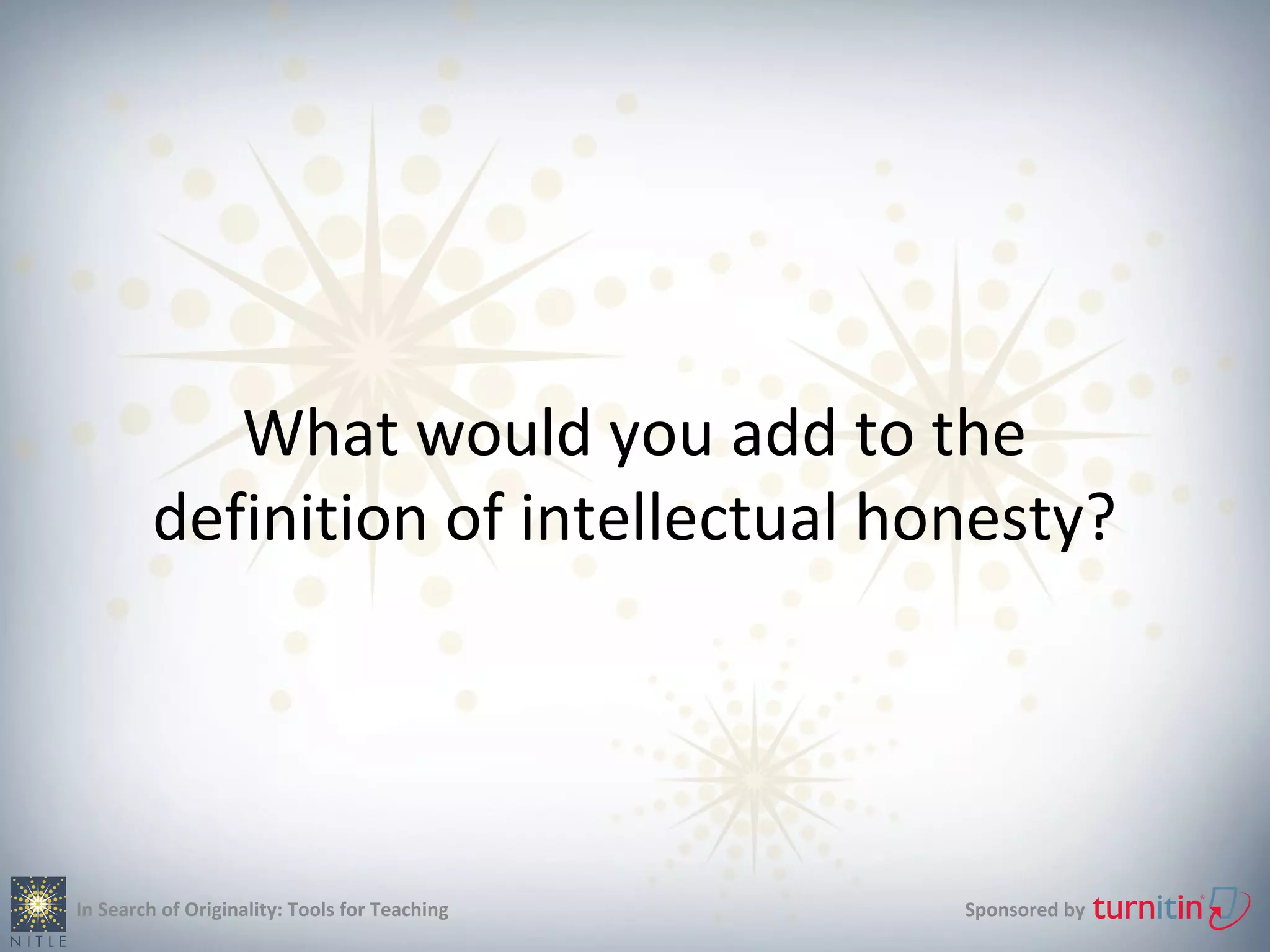 What would you add to the
        definition of intellectual honesty?




In Search of Originality: Tools for Teaching   Sponsored by
 