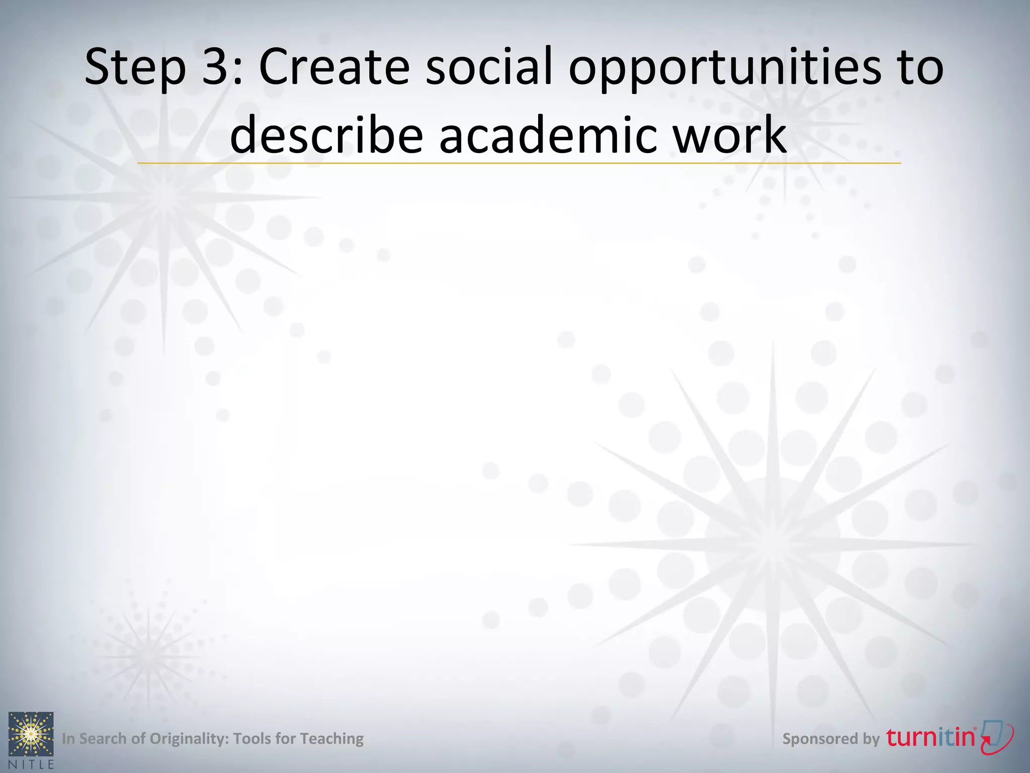Step 3: Create social opportunities to
         describe academic work




In Search of Originality: Tools for Teaching   Sponsored by
 