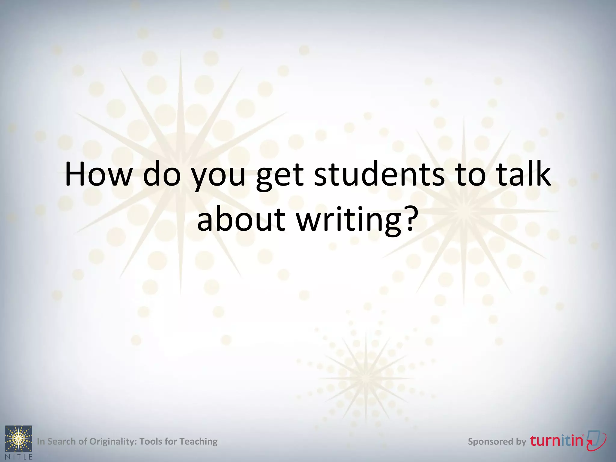 How do you get students to talk
             about writing?




In Search of Originality: Tools for Teaching   Sponsored by
 