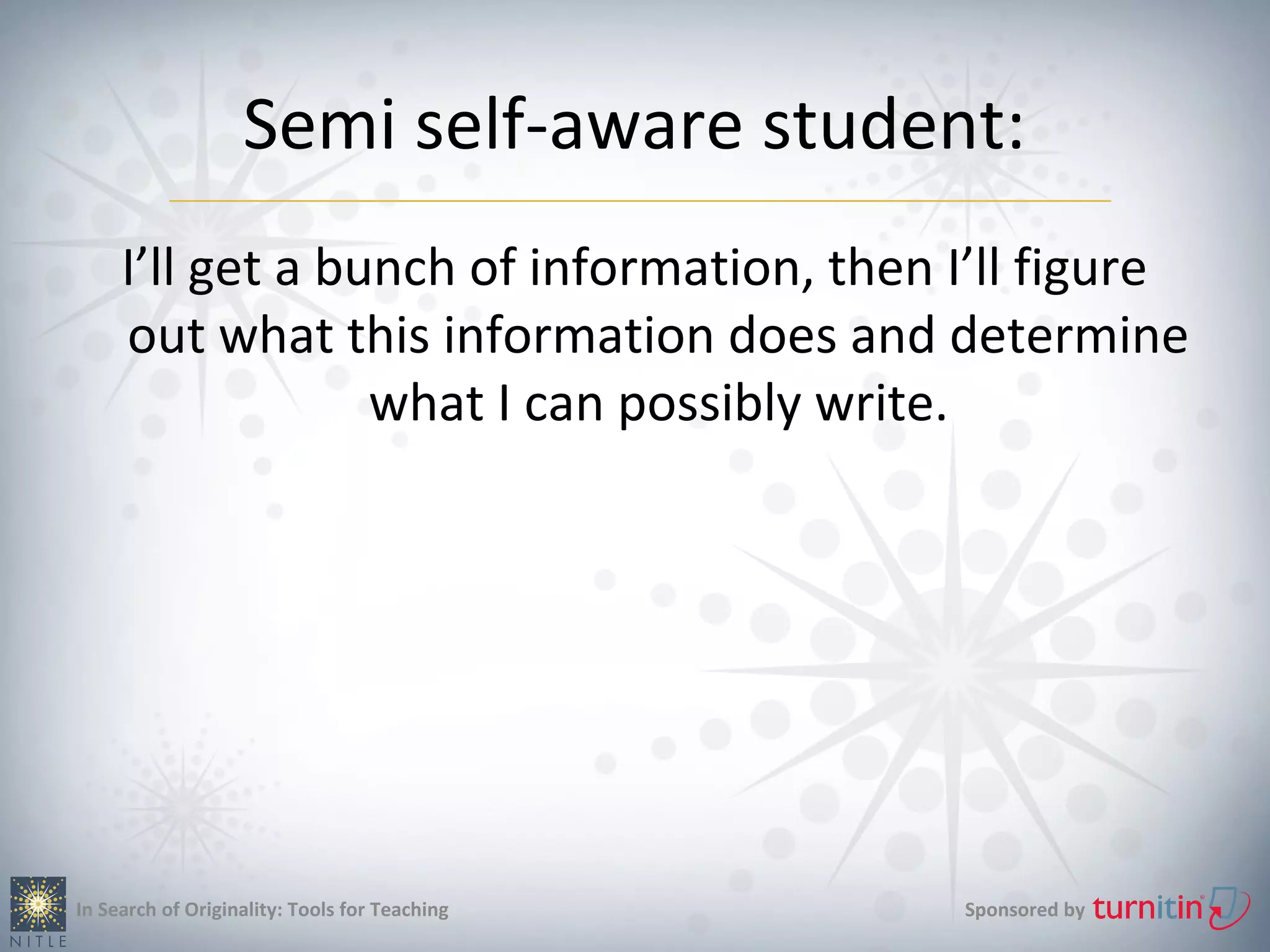 Semi self-aware student:
     I’ll get a bunch of information, then I’ll figure
     out what this information does and determine
                  what I can possibly write.




In Search of Originality: Tools for Teaching   Sponsored by
 