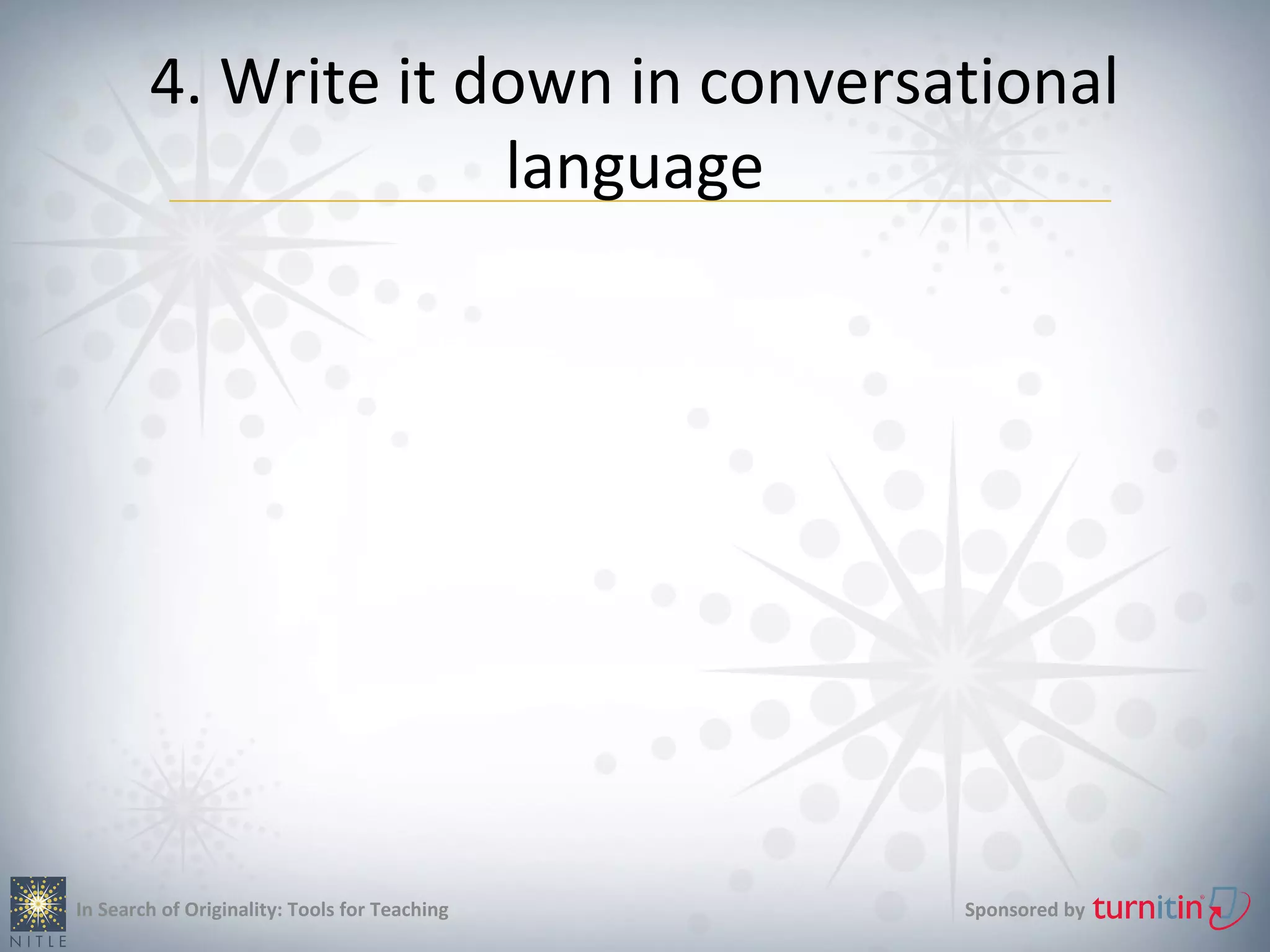 4. Write it down in conversational
                     language




In Search of Originality: Tools for Teaching   Sponsored by
 