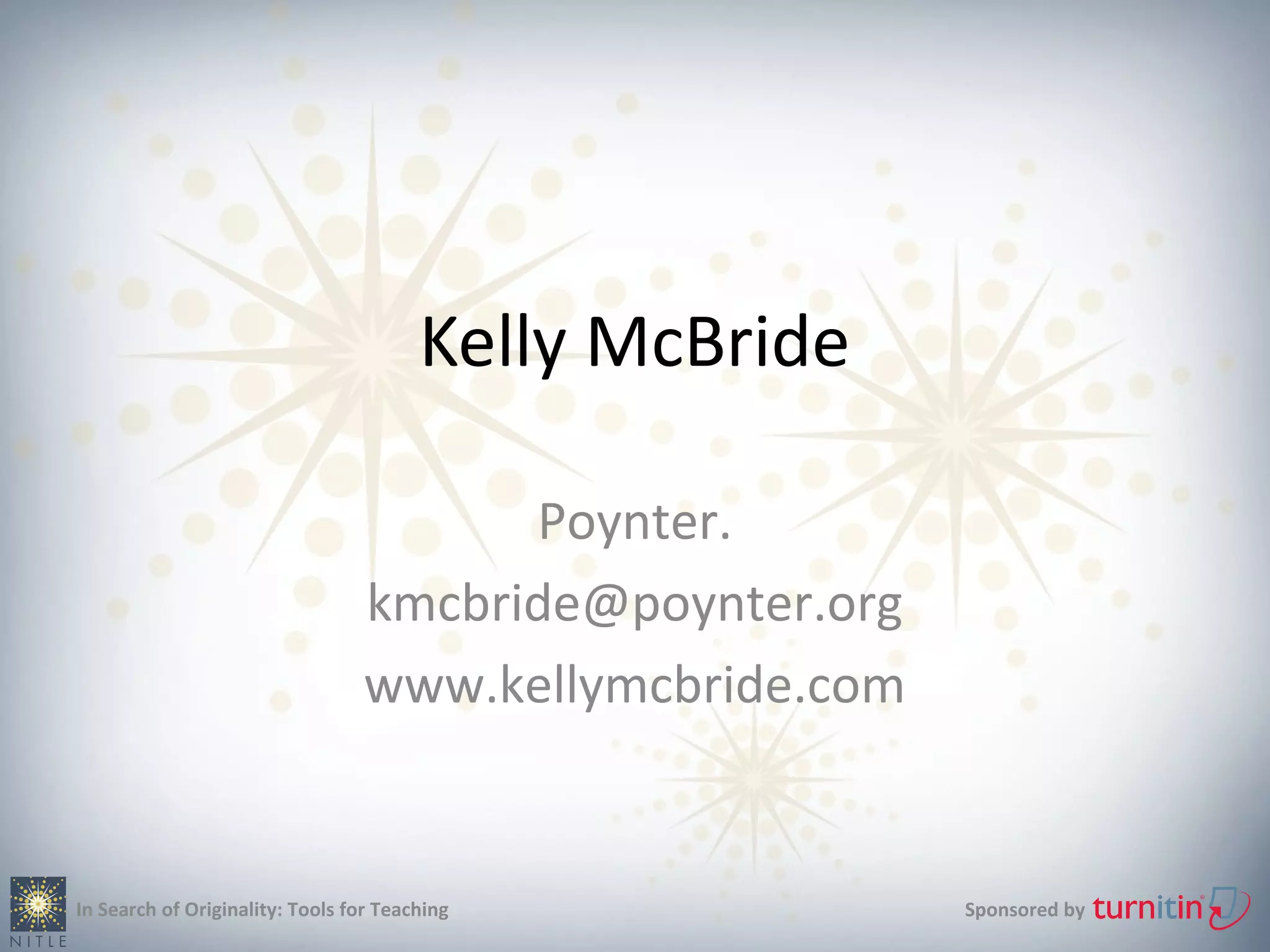 Kelly McBride

                                       Poynter.
                                 kmcbride@poynter.org
                                 www.kellymcbride.com


In Search of Originality: Tools for Teaching            Sponsored by
 