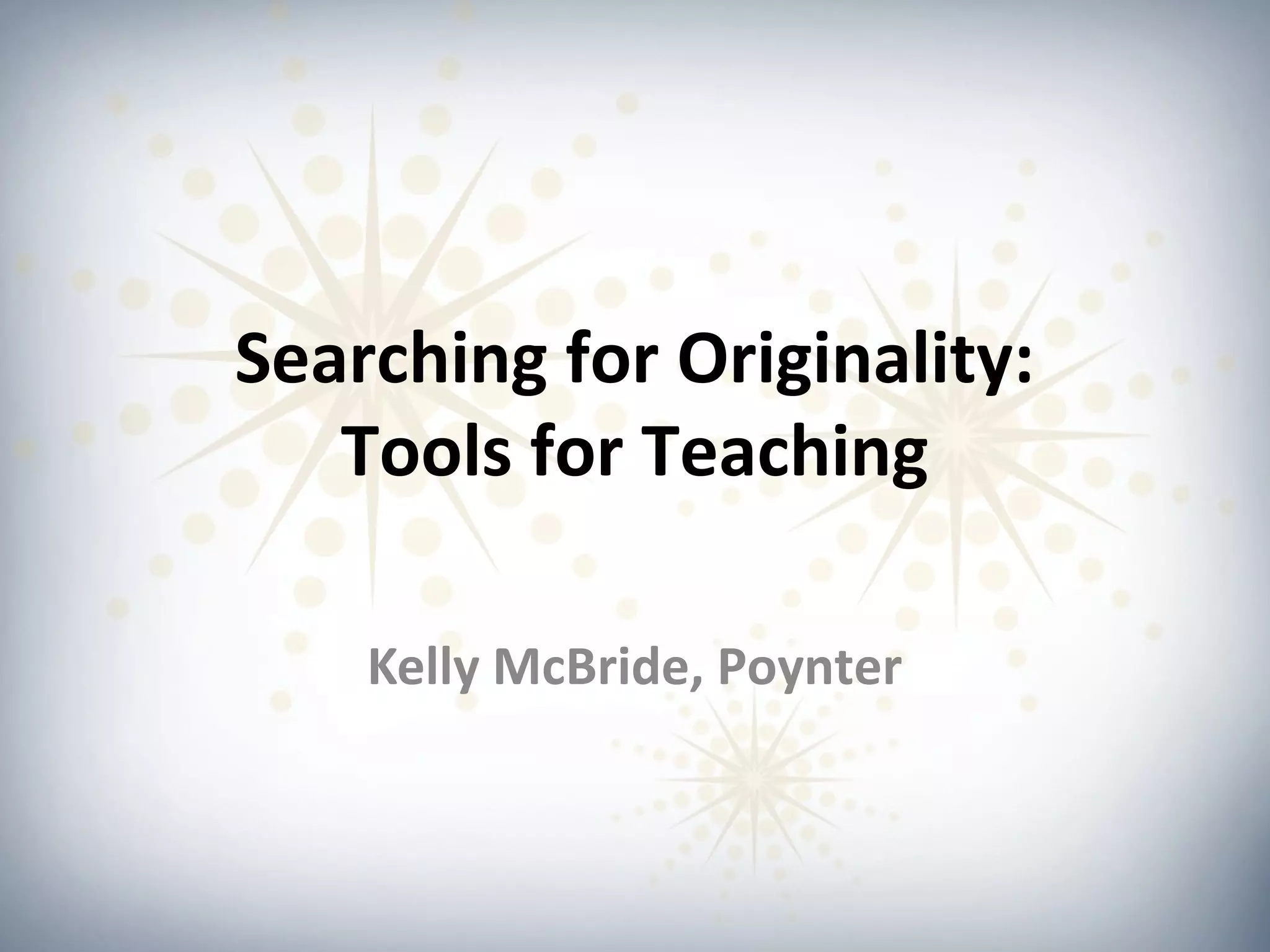 Searching for Originality:
   Tools for Teaching

    Kelly McBride, Poynter
 