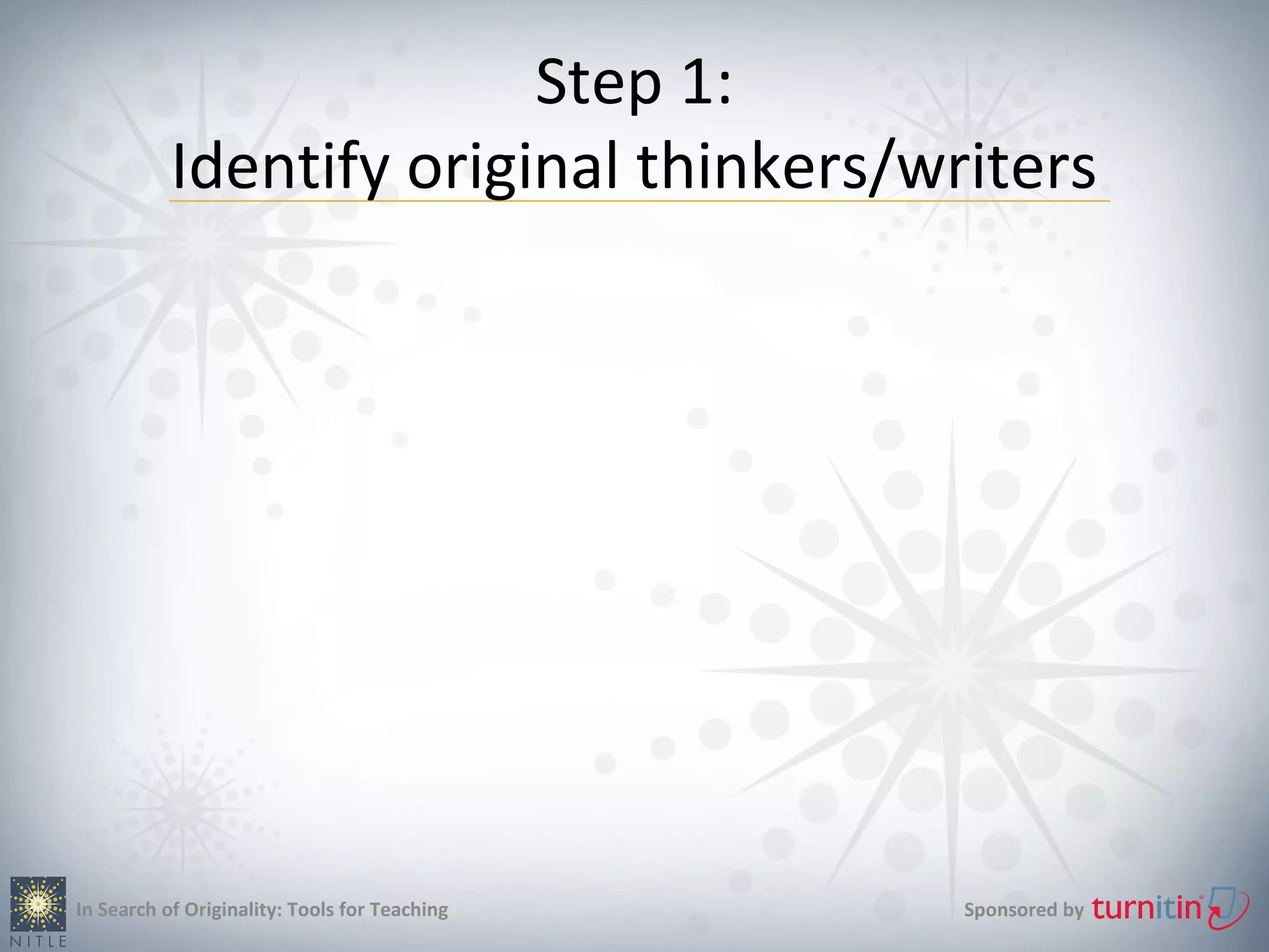Step 1:
           Identify original thinkers/writers




In Search of Originality: Tools for Teaching   Sponsored by
 