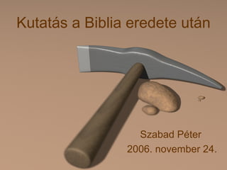 Kutatás a Biblia eredete után




                  Szabad Péter
                2006. november 24.
 