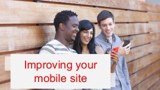 Search-Friendly 
Improving your 
mobile site 
Mobile Sites 
 