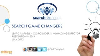 SEARCH GAME CHANGERS
JEFF CAMPBELL – CO-FOUNDER & MANAGING DIRECTOR
RESOLUTION MEDIA
JULY 2012


                       @CJeffCampbell
 