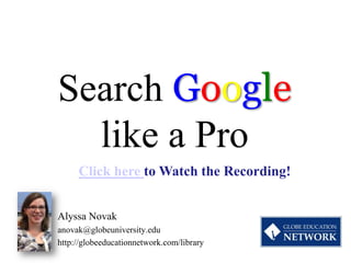 Search Google
  like a Pro
     Click here to Watch the Recording!


Alyssa Novak
anovak@globeuniversity.edu
http://globeeducationnetwork.com/library
 